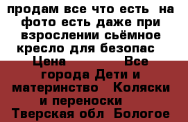 продам все что есть. на фото есть даже при взрослении сьёмное кресло для безопас › Цена ­ 10 000 - Все города Дети и материнство » Коляски и переноски   . Тверская обл.,Бологое г.